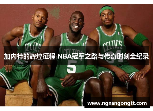 加内特的辉煌征程 NBA冠军之路与传奇时刻全纪录